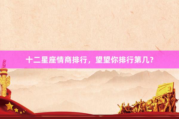 十二星座情商排行，望望你排行第几？