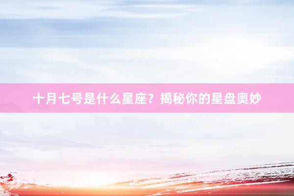 十月七号是什么星座？揭秘你的星盘奥妙