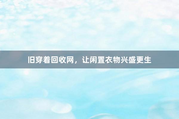 旧穿着回收网，让闲置衣物兴盛更生