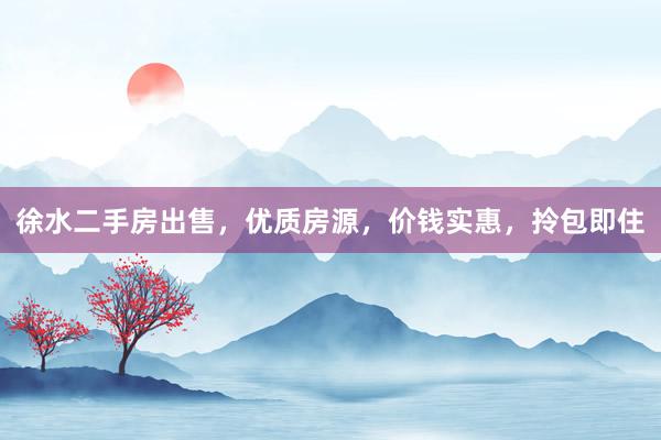 徐水二手房出售，优质房源，价钱实惠，拎包即住