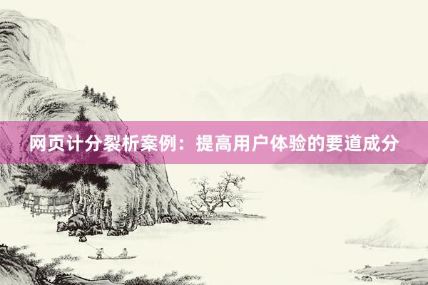 网页计分裂析案例：提高用户体验的要道成分