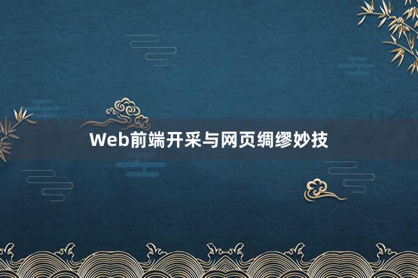 Web前端开采与网页绸缪妙技