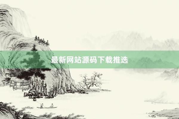 最新网站源码下载推选