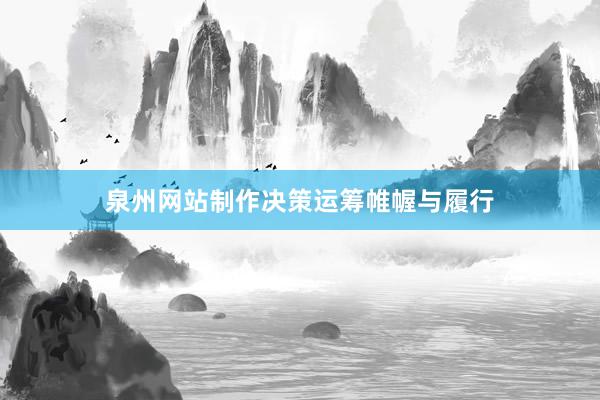 泉州网站制作决策运筹帷幄与履行