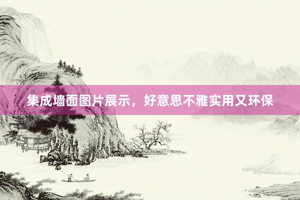 集成墙面图片展示，好意思不雅实用又环保