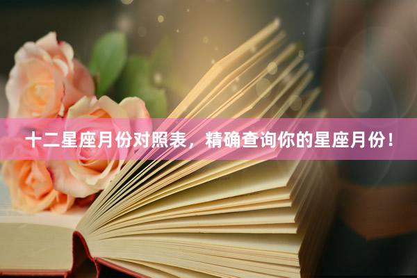 十二星座月份对照表，精确查询你的星座月份！
