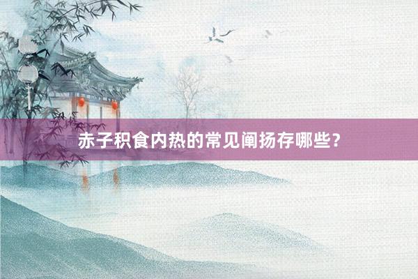 赤子积食内热的常见阐扬存哪些？