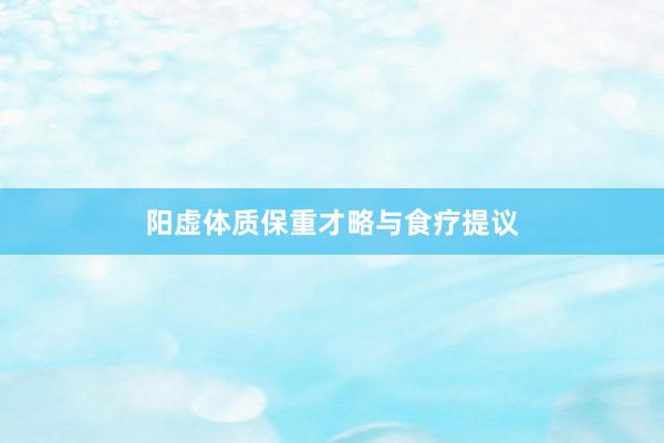 阳虚体质保重才略与食疗提议