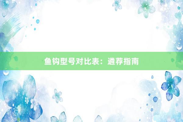 鱼钩型号对比表：遴荐指南