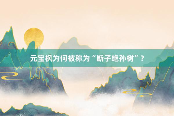 元宝枫为何被称为“断子绝孙树”？