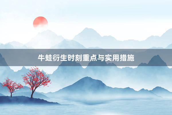 牛蛙衍生时刻重点与实用措施