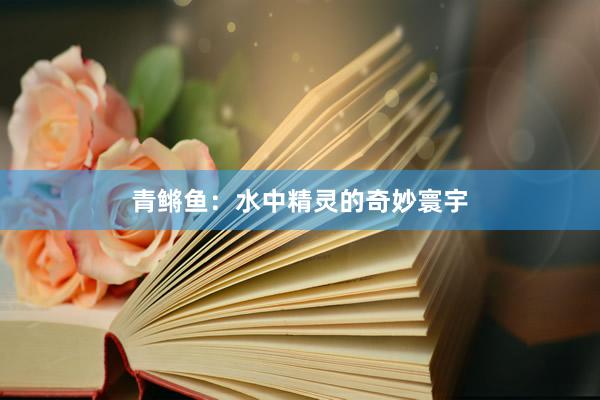 青鳉鱼：水中精灵的奇妙寰宇